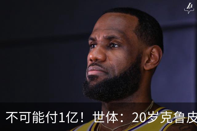 不可能付1亿！世体：20岁克鲁皮起步要价1亿欧，巴萨认为不合理