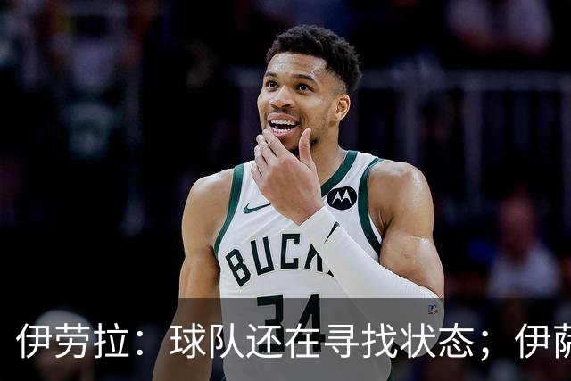 伊劳拉：球队还在寻找状态；伊萨克、维尔茨等球员明日回归合练