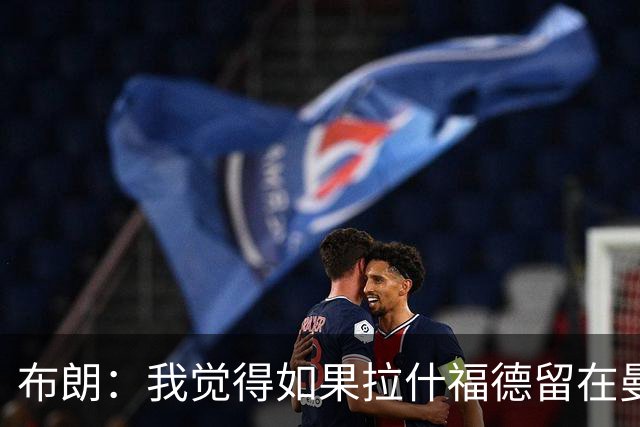 布朗：我觉得如果拉什福德留在曼联，卡里克会很乐意