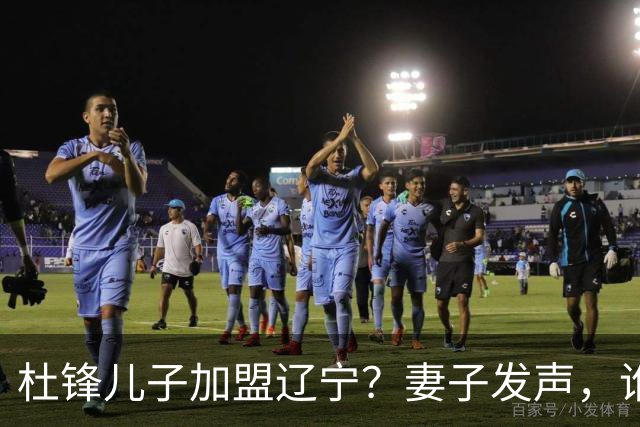 杜锋儿子加盟辽宁？妻子发声，谁注意妻子去向，计划曝光