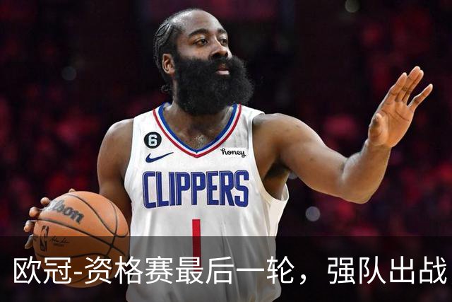 欧冠-资格赛最后一轮，强队出战，对攻大战上演。