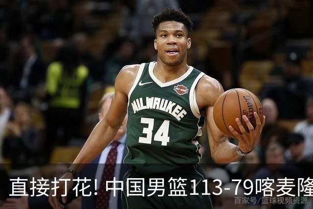 直接打花! 中国男篮113-79喀麦隆! 球员评分6人满分,2人中规中矩!