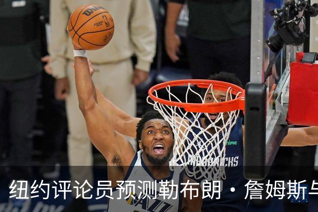 纽约评论员预测勒布朗·詹姆斯与76人关系恶化：他不是夺冠拼图