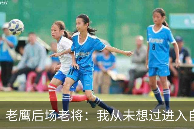 老鹰后场老将：我从未想过进入自由市场，我喜欢这里的一切