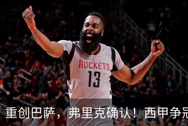 重创巴萨，弗里克确认！西甲争冠格局有变，致敬皇马